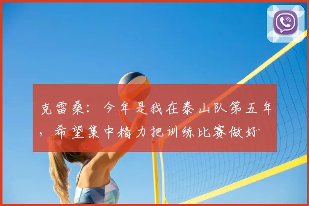 克雷桑：今年是我在泰山队第五年，希望集中精力把训练比赛做好