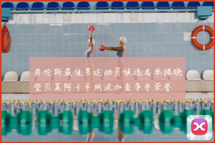 劳伦斯最佳男运动员候选名单揭晓登贝莱阿卡辛纳波加查争夺荣誉