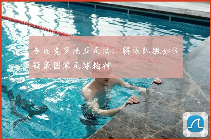 专访克罗地亚足协：解读队徽如何凝聚国家足球精神