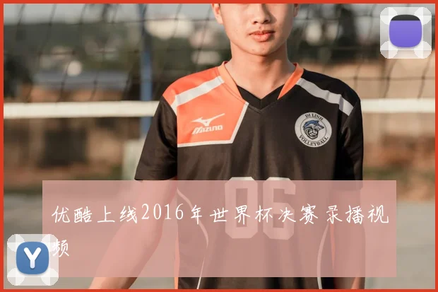 优酷上线2016年世界杯决赛录播视频
