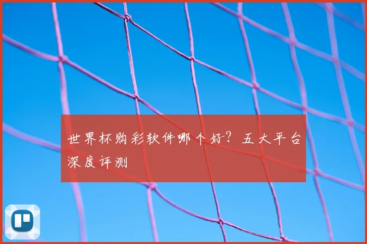 世界杯购彩软件哪个好？五大平台深度评测