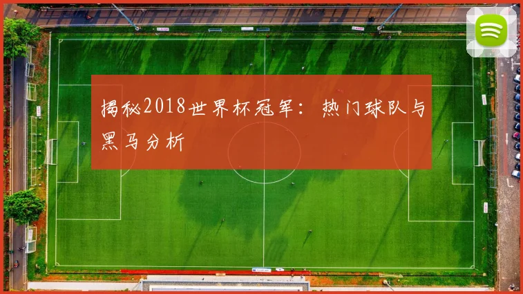揭秘2018世界杯冠军：热门球队与黑马分析