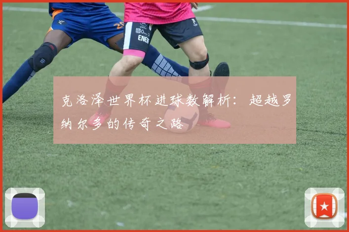 克洛泽世界杯进球数解析：超越罗纳尔多的传奇之路