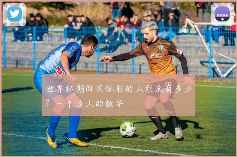 世界杯期间买体彩的人到底有多少？一个惊人的数字