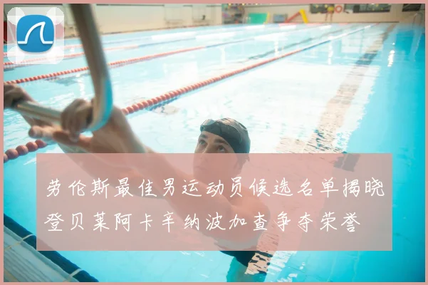 劳伦斯最佳男运动员候选名单揭晓登贝莱阿卡辛纳波加查争夺荣誉