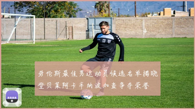 劳伦斯最佳男运动员候选名单揭晓登贝莱阿卡辛纳波加查争夺荣誉