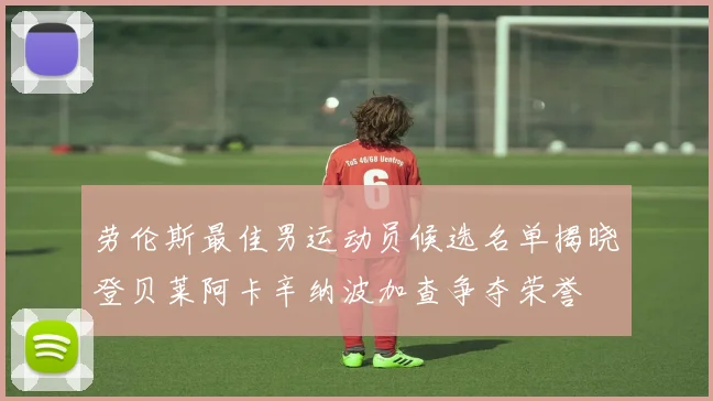 劳伦斯最佳男运动员候选名单揭晓登贝莱阿卡辛纳波加查争夺荣誉